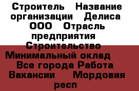 Строитель › Название организации ­ Делиса, ООО › Отрасль предприятия ­ Строительство › Минимальный оклад ­ 1 - Все города Работа » Вакансии   . Мордовия респ.